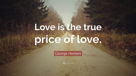 George Herbert Quote: “Love is the true price of love.”