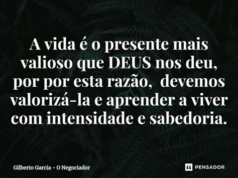 A Vida O Presente Mais Valioso Que Gilberto Garcia O Pensador