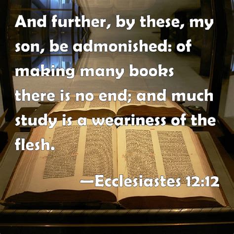 Ecclesiastes 12:12 And further, by these, my son, be admonished: of ...