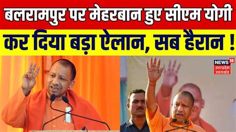 Cm Yogi Balrampur Visit बलरामपुर पर मेहरबान हुए सीएम योगी कर दिया