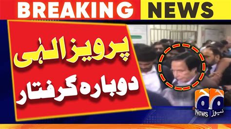 PTI President Pervaiz Elahi Rearrested Geo News YouTube