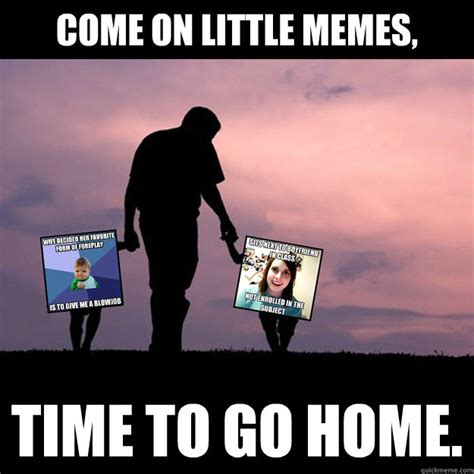 Come on little memes, Time to go home. - Lost Memes - quickmeme