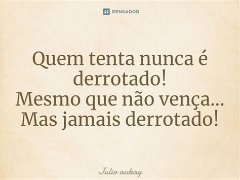 ⁠quem Tenta Nunca é Derrotado Mesmo Julio Aukay Pensador