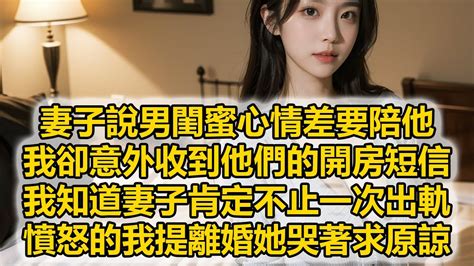 妻子說男閨蜜心情差要陪他，我卻意外收到他們的開房短信，我知道妻子肯定不止一次出軌，憤怒的我提離婚她哭著求原諒 Youtube