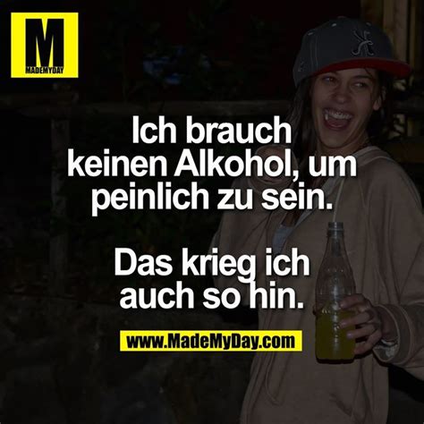 Ich Brauch Keinen Alkohol Um Peinlich Zu Sein Das Krieg Ich Auch So