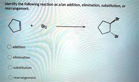 SOLVED Identify The Following Reaction As A An Addition Elimination