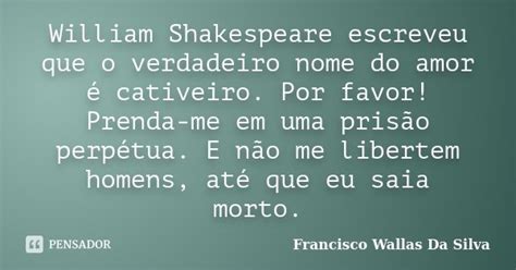 William Shakespeare Escreveu Que O Francisco Wallas Da Silva Pensador