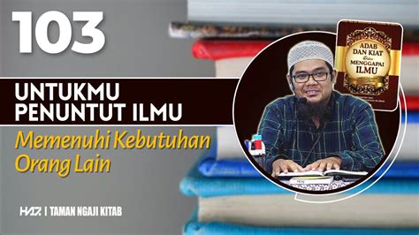 UNTUKMU PENUNTUT ILMU 103 Memenuhi Kebutuhan Orang Lain Ustadz