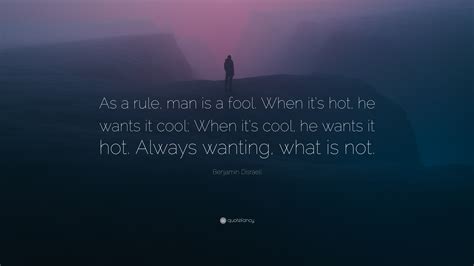 Benjamin Disraeli Quote As A Rule Man Is A Fool When Its Hot He Wants It Cool When Its