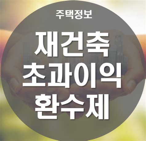 재건축 초과이익 환수제 쉽게 기억하는 방법 네이버 블로그