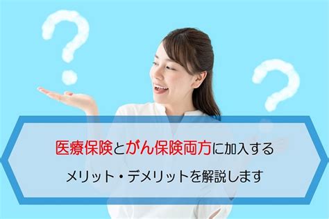 医療保険とがん保険両方に加入するメリット・デメリットを解説します 保険のはてな