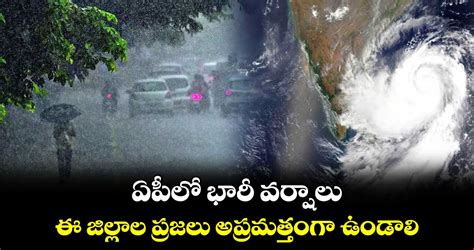 ఏపీలో భారీ వర్షాలు ఈ జిల్లాల ప్రజలు అప్రమత్తంగా ఉండాలి ఏపీ విపత్తుల నిర్వహణ సంస్థ