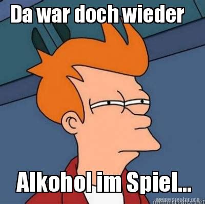 Meme Creator Funny Da War Doch Wieder Alkohol Im Spiel Meme