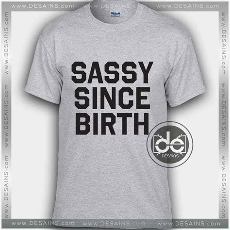 Buy Funny Tshirt Sassy Since Birth Desains Com T Shirt Custom Tee