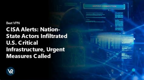 Cisa Alerts Nation State Actors Infiltrated U S Critical