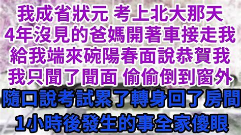 我成省狀元 考上北大那天 4年沒見的爸媽開著車接走我 給我端來碗陽春面說恭賀我 我只聞了聞面 偷偷倒到窗外 隨口說考試累了轉身回了房間 1小時後發生的事全家傻眼 王姐故事說 為人處世 中年 情