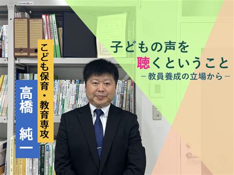 子どもの声を聴くということ－教員養成の立場から－ 高橋 純一 こども心理学部 教員から探す Future｜東京未来大学の教員が綴るwebマガジン