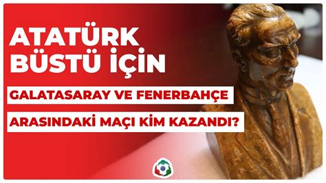 Atatürk Büstü İçin Galatasaray ve Fenerbahçe Arasındaki Maçı Kim