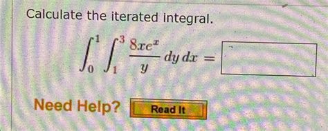 Solved Calculate The Iterated Integral ∫01∫138xexydydx Need