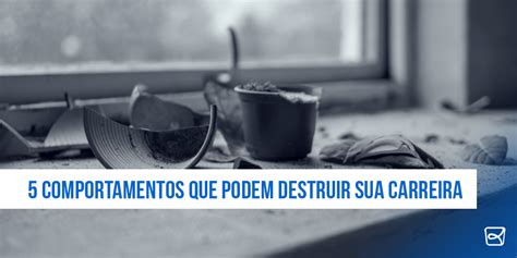 5 Comportamentos Que Podem Destruir Sua Carreira Profissional