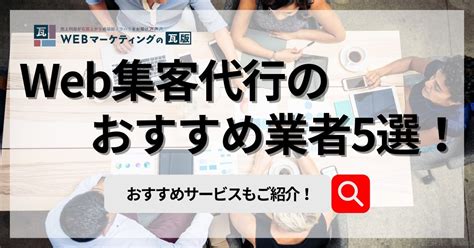 Web集客代行のおすすめ業者・サービス5選！信頼できる業者の選び方も紹介 Webマーケティングの瓦版