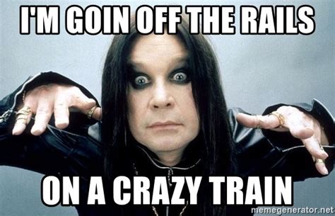 I M Goin Off The Rails On A Crazy Train Ozzy Osbourne II Meme