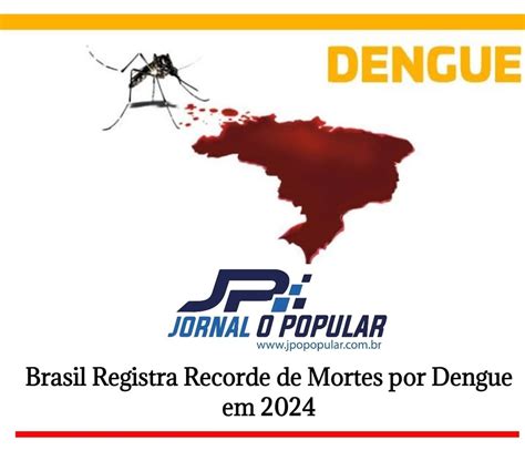 Brasil Registra Recorde De Mortes Por Dengue Em 2024 Jp Jornal O Popular