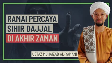 Ustaz Muhaizad Al Yamani Ramai Percaya Sihir Dajjal Di Akhir Zaman