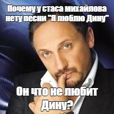 Мем: "Почему у стаса михайлова нету песни "Я люблю Дину" Он что не ...