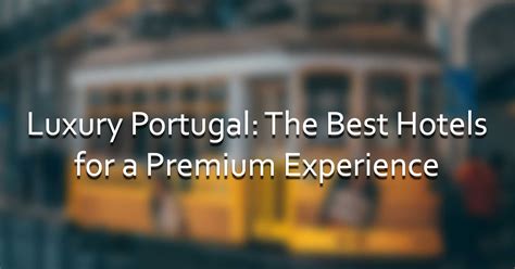 Luxury Portugal: The Best Hotels for a Premium Experience