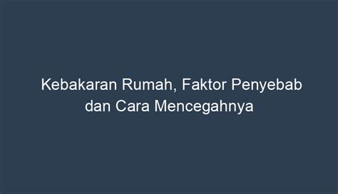 Kebakaran Rumah, Faktor Penyebab dan Cara Mencegahnya