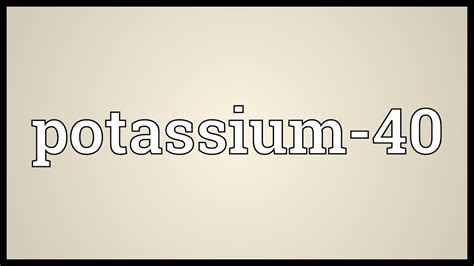 Potassium 40 Meaning Youtube