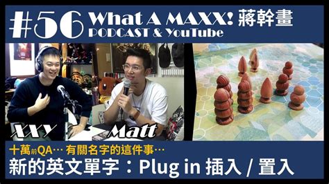 What A MAXX 蔣幹畫 十萬前QA 056 有關名字這件事 新的英文單字Plug in 插入 置入