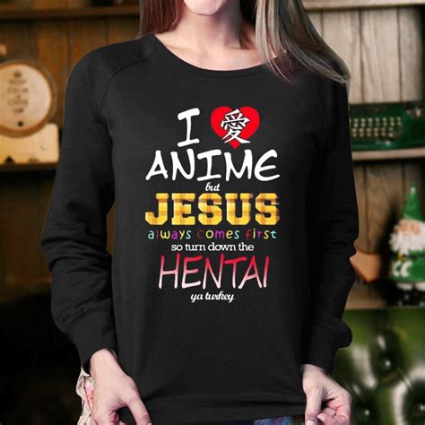 I Love Anime But Jesus Always Comes First So Turn Down The Hentai T Shirt Shibtee Clothing