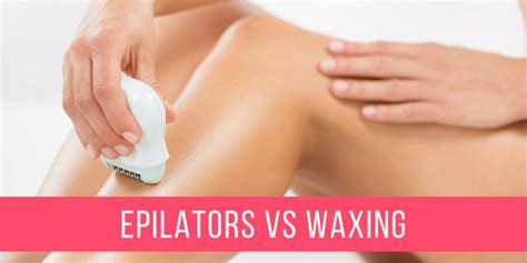 Epilators Vs Waxing What Is The Best Hair Removal Method