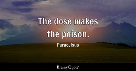 Paracelsus - The dose makes the poison.