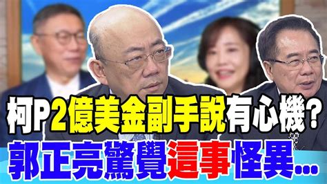 柯爆 有人開價2億美金 要他當副手 郭正亮驚覺 這事 怪異 ｜柯p 2億美金副手說 有心機 蔡正元戳破背後目的 Youtube