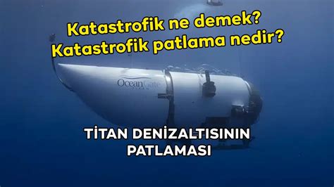 Katastrofik ne demek Katastrofik patlama nedir Nasıl olur Titan