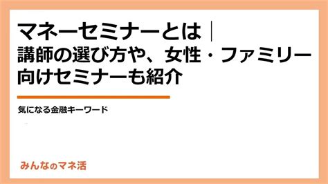 マネーセミナーとは│講師の選び方や、女性・ファミリー向けセミナーも紹介｜みんなでつくる！暮らしのマネーメディア みんなのマネ活