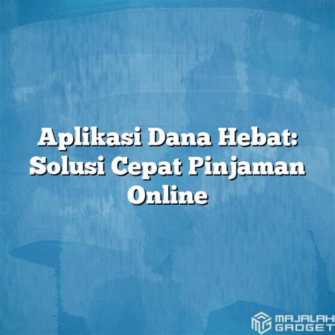 Aplikasi Dana Hebat Solusi Cepat Pinjaman Online Majalah Gadget