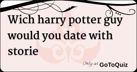 Wich Harry Potter Guy Would You Date With Storie