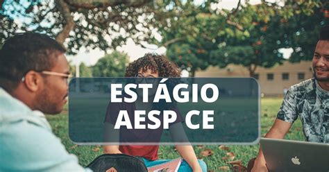 Aesp Ce Divulga Processo Seletivo Vagas De Est Gio