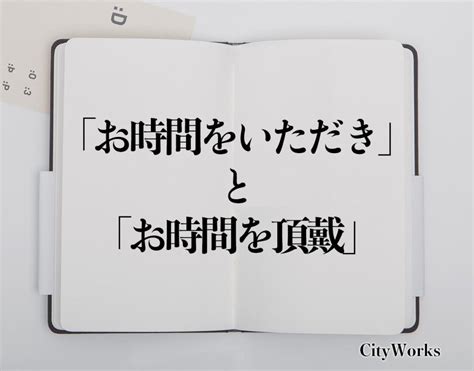 「お時間をいただき」と「お時間を頂戴」の違いとは？ビジネスでの使い方や例文など分かりやすく解釈 ビジネス用語辞典 シティワーク