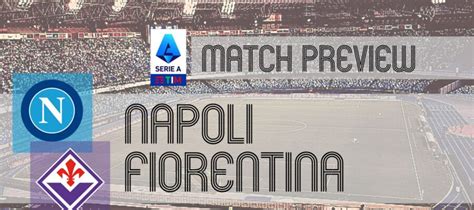 Napoli Vs Fiorentina Serie A Preview Potential Lineups Prediction