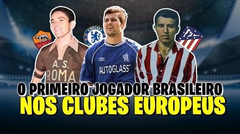 O PRIMEIRO JOGADOR BRASILEIRO DA HISTÓRIA DOS PRINCIPAIS CLUBES