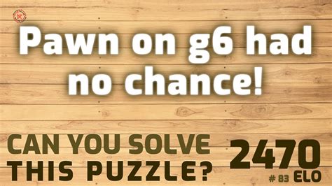 Can You Solve This Puzzle 83 Pawn On G6 Had No Chance Fide