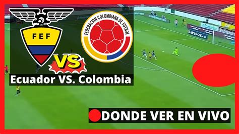 🔴 Dónde Ver Ecuador Vs Colombia En Vivo Y En Directo Horario Tv