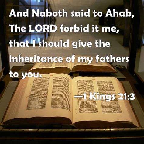 1 Kings 21:3 And Naboth said to Ahab, The LORD forbid it me, that I should give the inheritance ...