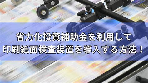 【2024年度最新版】省力化投資補助金を利用して印刷紙面検査装置を導入する方法を徹底解説！ 補助金オフィス