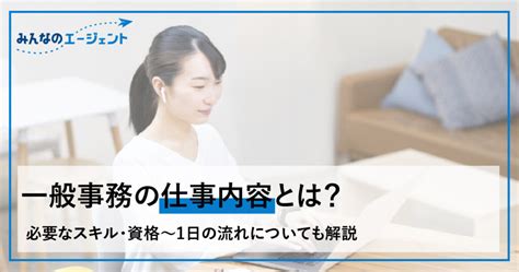 一般事務の仕事内容とは？必要なスキル・資格〜1日の流れについても解説 みんなのエージェントjournal